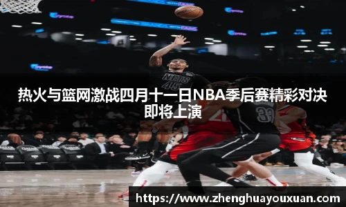 热火与篮网激战四月十一日NBA季后赛精彩对决即将上演
