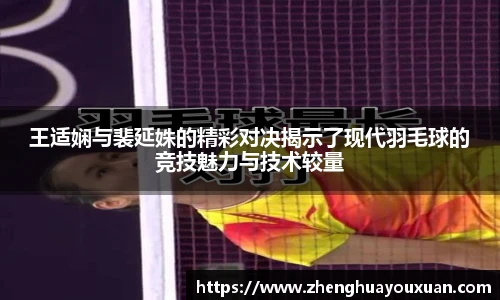 王适娴与裴延姝的精彩对决揭示了现代羽毛球的竞技魅力与技术较量