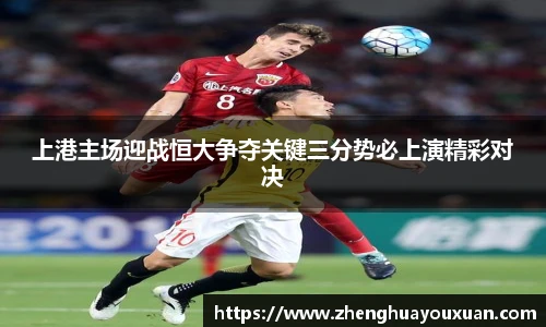 上港主场迎战恒大争夺关键三分势必上演精彩对决
