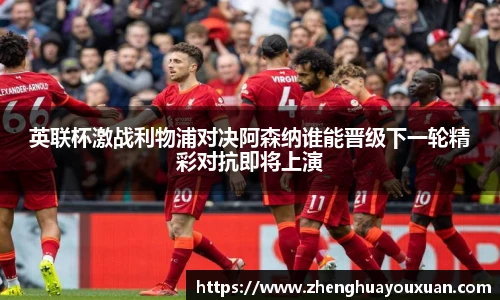 英联杯激战利物浦对决阿森纳谁能晋级下一轮精彩对抗即将上演