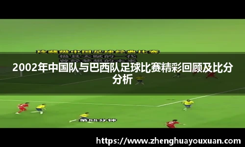 2002年中国队与巴西队足球比赛精彩回顾及比分分析